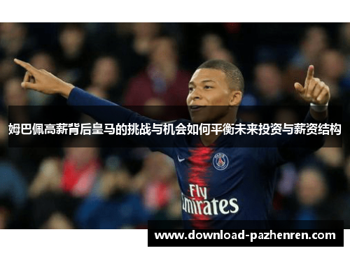 姆巴佩高薪背后皇马的挑战与机会如何平衡未来投资与薪资结构