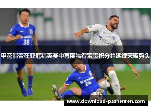 申花能否在亚冠精英赛中再度赢得宝贵积分并延续突破势头