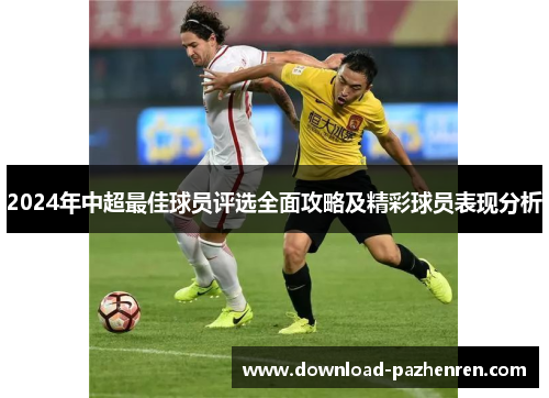 2024年中超最佳球员评选全面攻略及精彩球员表现分析