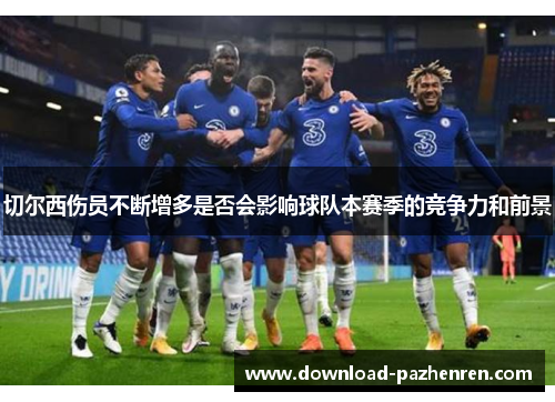 切尔西伤员不断增多是否会影响球队本赛季的竞争力和前景