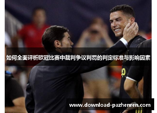 如何全面评析欧冠比赛中裁判争议判罚的判定标准与影响因素
