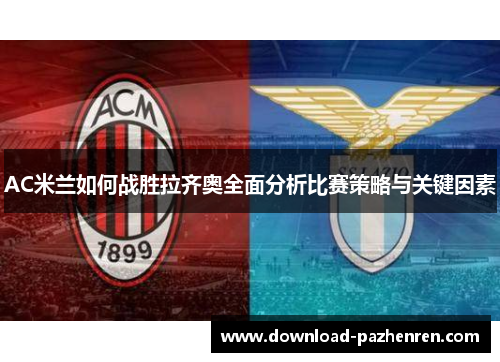 AC米兰如何战胜拉齐奥全面分析比赛策略与关键因素