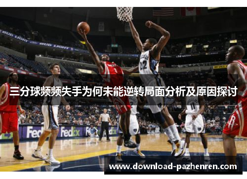 三分球频频失手为何未能逆转局面分析及原因探讨