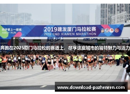 奔跑在2025厦门马拉松的赛道上，尽享这座城市的独特魅力与活力