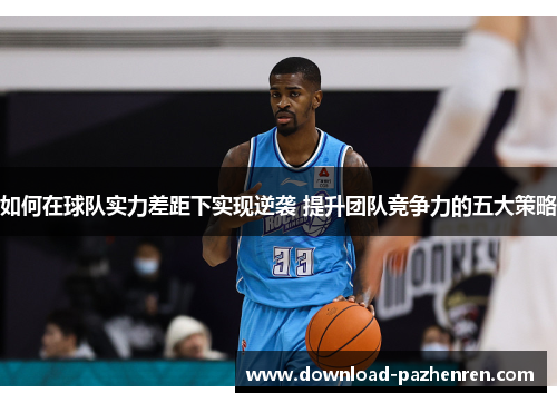 如何在球队实力差距下实现逆袭 提升团队竞争力的五大策略