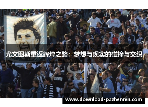 尤文图斯重返辉煌之路：梦想与现实的碰撞与交织