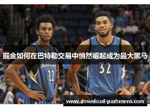 掘金如何在巴特勒交易中悄然崛起成为最大黑马