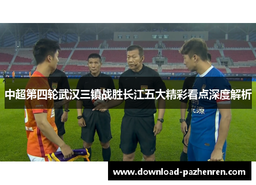 中超第四轮武汉三镇战胜长江五大精彩看点深度解析