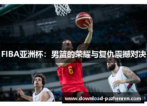 FIBA亚洲杯：男篮的荣耀与复仇震撼对决