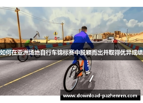 如何在亚洲场地自行车锦标赛中脱颖而出并取得优异成绩