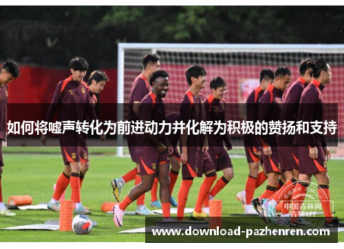 如何将嘘声转化为前进动力并化解为积极的赞扬和支持
