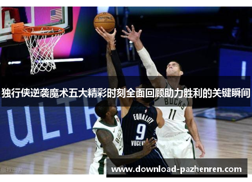 独行侠逆袭魔术五大精彩时刻全面回顾助力胜利的关键瞬间