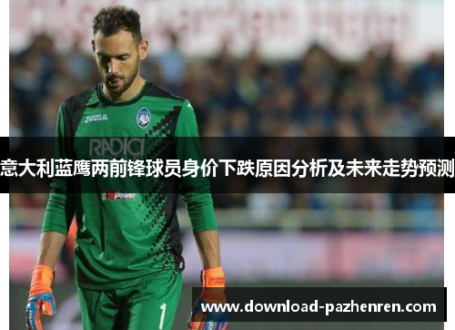 意大利蓝鹰两前锋球员身价下跌原因分析及未来走势预测