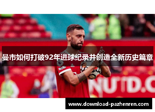曼市如何打破92年进球纪录并创造全新历史篇章