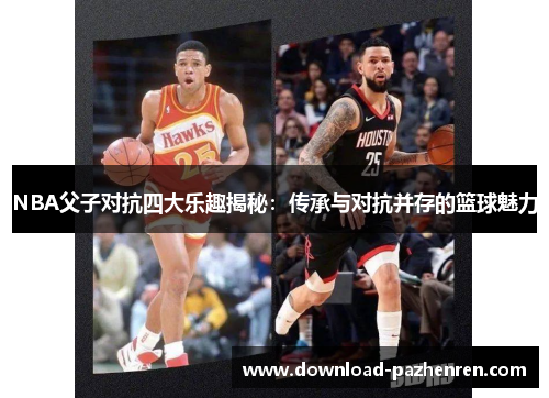 NBA父子对抗四大乐趣揭秘：传承与对抗并存的篮球魅力