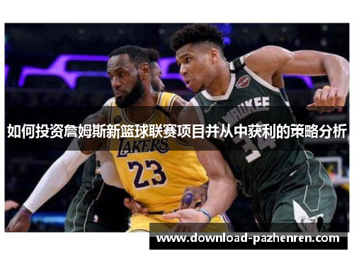 如何投资詹姆斯新篮球联赛项目并从中获利的策略分析