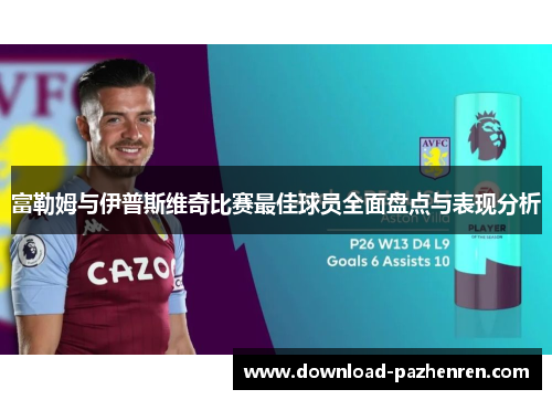 富勒姆与伊普斯维奇比赛最佳球员全面盘点与表现分析