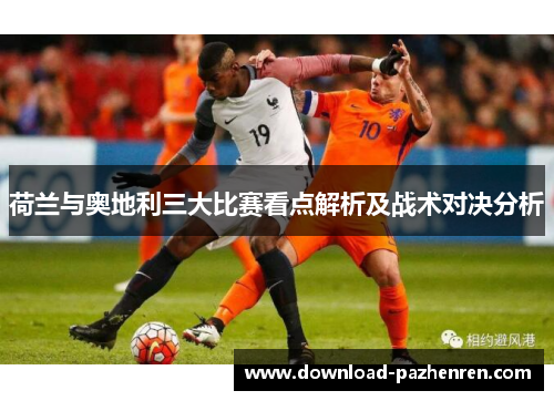 荷兰与奥地利三大比赛看点解析及战术对决分析