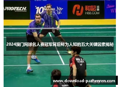 2024澳门网球名人赛冠军背后鲜为人知的五大关键因素揭秘