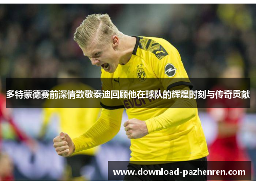 多特蒙德赛前深情致敬泰迪回顾他在球队的辉煌时刻与传奇贡献