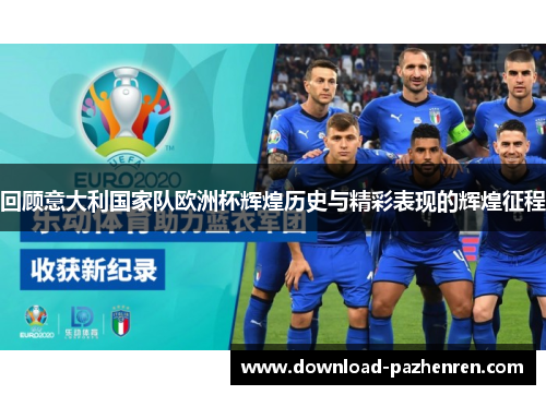 回顾意大利国家队欧洲杯辉煌历史与精彩表现的辉煌征程