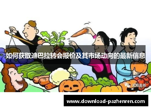 如何获取迪巴拉转会报价及其市场动向的最新信息