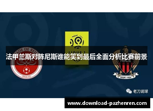 法甲兰斯对阵尼斯谁能笑到最后全面分析比赛前景