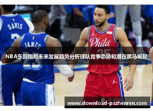NBA东部格局未来发展趋势分析球队竞争态势和潜在黑马崛起