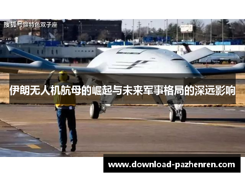伊朗无人机航母的崛起与未来军事格局的深远影响