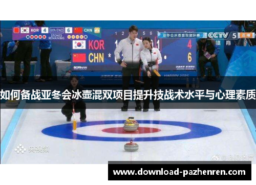 如何备战亚冬会冰壶混双项目提升技战术水平与心理素质