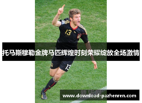 托马斯穆勒金牌马匹辉煌时刻荣耀绽放全场激情