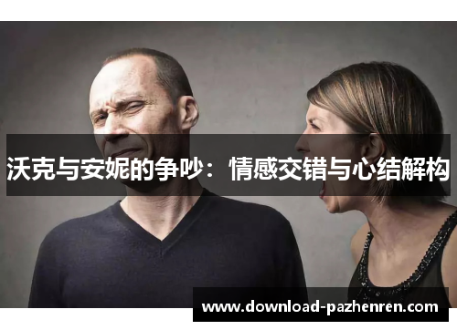 沃克与安妮的争吵：情感交错与心结解构
