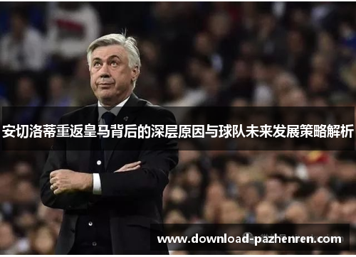 安切洛蒂重返皇马背后的深层原因与球队未来发展策略解析