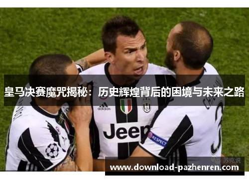 皇马决赛魔咒揭秘：历史辉煌背后的困境与未来之路