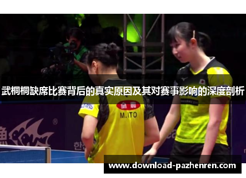 武桐桐缺席比赛背后的真实原因及其对赛事影响的深度剖析