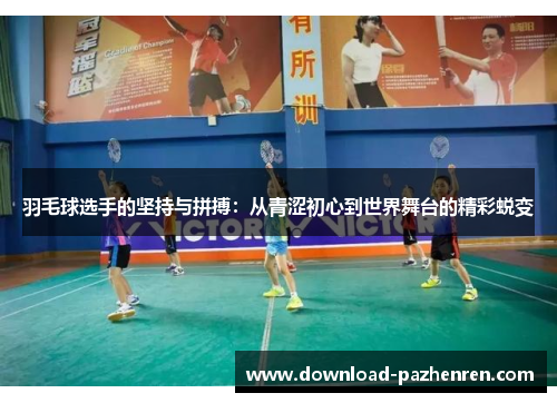 羽毛球选手的坚持与拼搏：从青涩初心到世界舞台的精彩蜕变