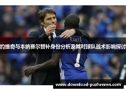 约维奇与本纳赛尔替补身份分析及其对球队战术影响探讨