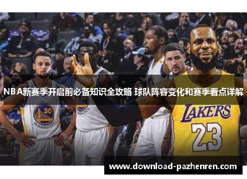 NBA新赛季开启前必备知识全攻略 球队阵容变化和赛季看点详解