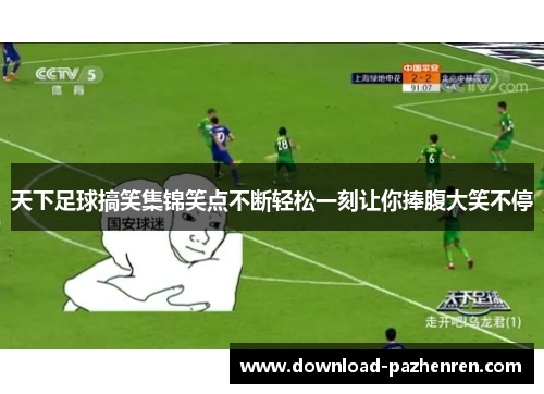 天下足球搞笑集锦笑点不断轻松一刻让你捧腹大笑不停