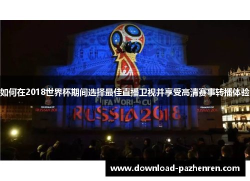 如何在2018世界杯期间选择最佳直播卫视并享受高清赛事转播体验