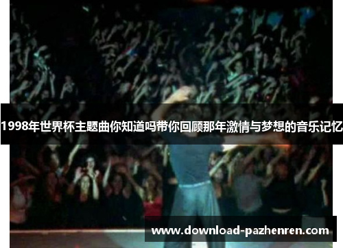 1998年世界杯主题曲你知道吗带你回顾那年激情与梦想的音乐记忆