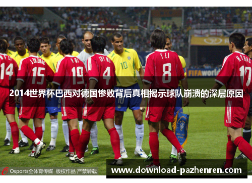 2014世界杯巴西对德国惨败背后真相揭示球队崩溃的深层原因