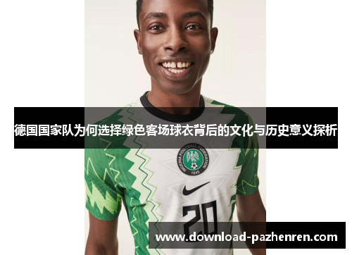 德国国家队为何选择绿色客场球衣背后的文化与历史意义探析