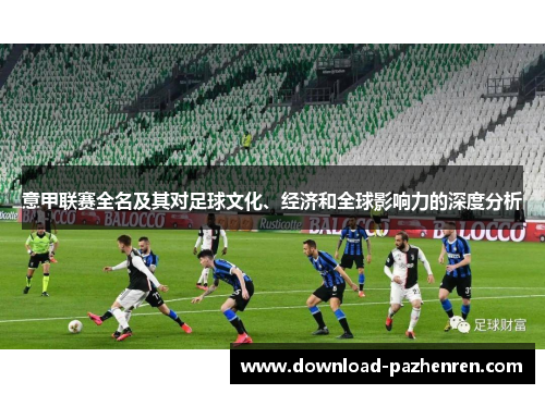 意甲联赛全名及其对足球文化、经济和全球影响力的深度分析