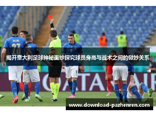 揭开意大利足球神秘面纱探究球员身高与战术之间的微妙关系