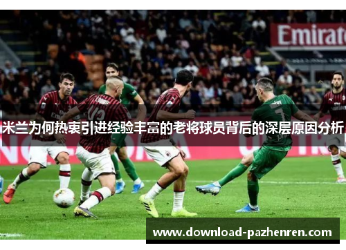 米兰为何热衷引进经验丰富的老将球员背后的深层原因分析