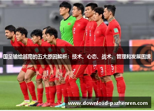 国足输给越南的五大原因解析：技术、心态、战术、管理和发展困境