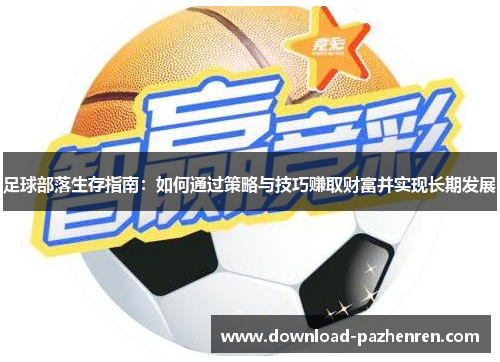 足球部落生存指南：如何通过策略与技巧赚取财富并实现长期发展