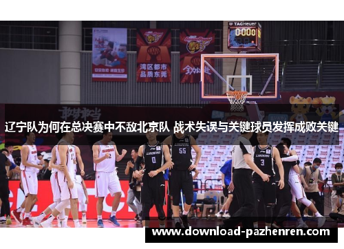 辽宁队为何在总决赛中不敌北京队 战术失误与关键球员发挥成败关键