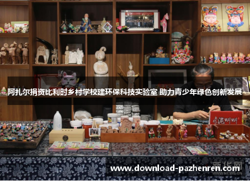 阿扎尔捐资比利时乡村学校建环保科技实验室 助力青少年绿色创新发展